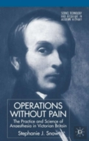 Operations Without Pain: The Practice And Science Of Anaesthesia In Victorian Britain