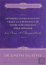 Optimisez Votre Potentiel Grâce À La Puissance De Votre Subconscient Pour Dépasser La Peur Et L'Inquiétude T.1