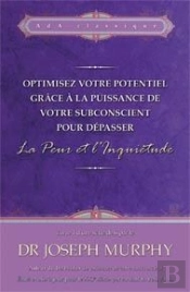 Optimisez Votre Potentiel Grâce À La Puissance De Votre Subconscient Pour Dépasser La Peur Et L'Inquiétude T.1