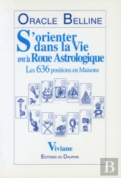 Oracle Belline ; S'Orienter Dans La Vie Avec La Roue Astrologique ; Les 636 Positions En Maisons