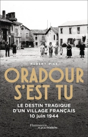 Oradour S'Est Tu : Le Destin Tragique D'Un Village Français, 10 Juin 1944