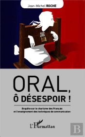 Oral, Ô Désespoir ! Enquête Sur Le Charisme Des Francais Et L'Enseignement Des Techniques De Communication