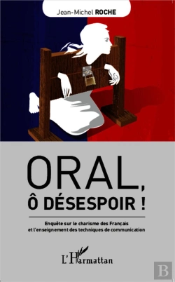 Bertrand.pt - Oral, Ô Désespoir ! Enquête Sur Le Charisme Des Francais Et L'Enseignement Des Techniques De Communication