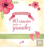 Orar a Vida - 40 Orações para a Gravidez