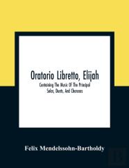 Oratorio Libretto, Elijah. Containing The Music Of The Principal Solos, Duets, And Choruses