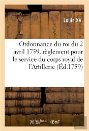 Ordonnance Du Roi Du 2 Avril 1759, Portant Reglement Pour Le Service Du Corps Royal De L'Artillerie