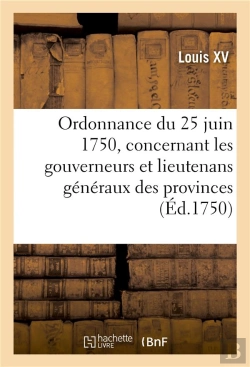 Bertrand.pt - Ordonnance Du Roy Du 25 Juin 1750, Concernant Les Gouverneurs Et Lieutenans Generaux Des Provinces -