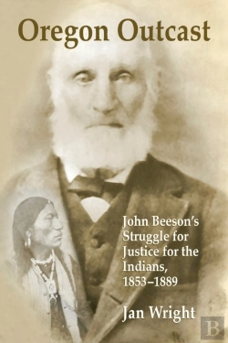 Bertrand.pt - Oregon Outcast: John Beeson'S Struggle For Justice For The Indians, 1853-1889