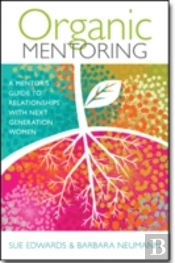Organic Mentoring Â€“ A Mentor'S Guide To Relationships With Next Generation Women