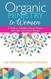 Organic Ministry To Women Â€“ A Guide To Transformational Ministry With Nextâ€“Generation Women