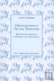 Organisation Et Vie Des Templiers : Sociologie Feodale D'Orient Et D'Occident