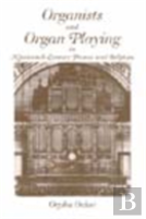 Organists And Organ Playing In Nineteenth-Century France And Belgium