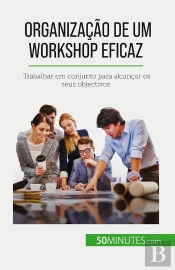 Organização De Um Workshop Eficaz : Trabalhar Em Conjunto Para Alcançar Os Seus Objectivos