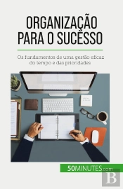 Organização Para O Sucesso : Os Fundamentos De Uma Gestão Eficaz Do Tempo E Das Prioridades