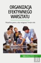 Organizacja Efektywnego Warsztatu : Wspólna Praca, Aby Osiagnac Twoje Cele