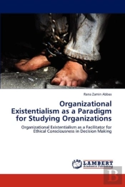Organizational Existentialism As A Paradigm For Studying Organizations