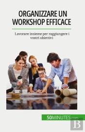 Organizzare Un Workshop Efficace : Lavorare Insieme Per Raggiungere I Vostri Obiettivi