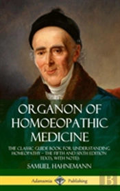 Organon Of Homoeopathic Medicine: The Classic Guide Book For Understanding Homeopathy - The Fifth And Sixth Edition Texts, With Notes (Hardcover)