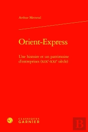 Orient-Express : Une Histoire Et Un Patrimoine D'Entreprises (Xixe-Xxie Siècle)