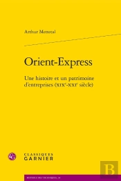 Orient-Express : Une Histoire Et Un Patrimoine D'Entreprises (Xixe-Xxie Siècle)