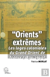 Orients Lointains : Les Loges Coloniales Du Grand Orient De France (1870-1940)