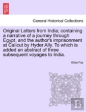 Original Letters From India; Containing A Narrative Of A Journey Through Egypt, And The Author'S Imprisonment At Calicut By Hyder Ally. To Which Is Added An Abstract Of Three Subsequent Voyages To Ind