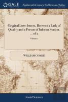 Original Love-Letters Betwe(En) A Lady Of Quality And A Person Of Inferior Station. ... Of 2; Volume 1