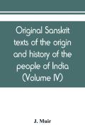 Original Sanskrit Texts Of The Origin And History Of The People Of India, Their Religion And Institutions (Volume Iv)
