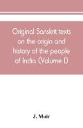Original Sanskrit Texts On The Origin And History Of The People Of India, Their Religion And Institutions (Volume I)
