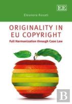 Originality In Eu Copyright - Full Harmonization Through Case Law