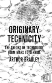 Originary Technicity: The Theory Of Technology From Marx To Derrida