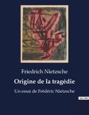 Origine De La Tragedie - Un Essai De Frederic Nietzsche