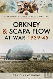 Orkney And Scapa Flow At War 1939-45