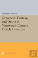 Ornament, Fantasy, And Desire In Nineteenth-Century French Literature