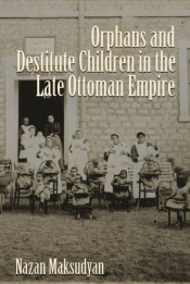 Orphans And Destitute Children In The Late Ottoman Empire