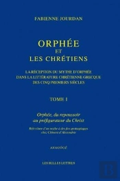 Orphée Et Les Chrétiens ; La Réception Du Mythe D'Orphée Dans La Littérature Chrétienne Des Cinq Premiers Siècles Tome 1 ; Orphée, Du Repousssoir Au Préfigurateur Du Christ