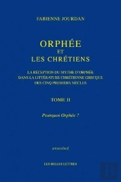 Orphée Et Les Chrétiens Tome 2 ; Pourquoi Orphée ? ; La Réception Du Mythe D'Orphée Dans La Littérature Chrétienne Grecque Des Cinq Premiers Siècles
