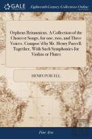 Orpheus Britannicus. A Collection Of The Choicest Songs, For One, Two, And Three Voices. Compos'D By Mr. Henry Purcell. Together, With Such Symphonies For Violins Or Flutes