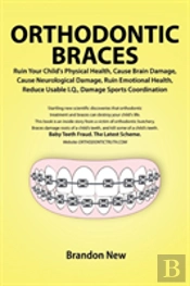 Orthodontic Braces Ruin Your Child'S Physical Health, Cause Brain Damage, Cause Neurological Damage, Ruin Emotional Health, Reduce Usable I.Q., Damage