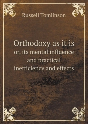 Orthodoxy As It Is Or, Its Mental Influence And Practical Inefficiency And Effects