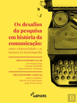 Bertrand.pt - Os Desafios Da Pesquisa Em História Da Comunicação: Entre A Historicidade E As Lacunas Da Historiografia