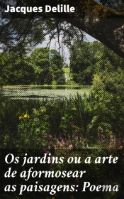 Os Jardins Ou A Arte De Aformosear As Paisagens: Poema