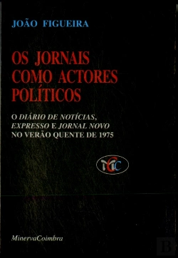 Bertrand.pt - Os Jornais Como Actores Políticos (O Diário de Notícias: Expresso e Jornal Novo no Verão Quente de 1975)
