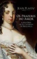 Os Prazeres do Amor - A História de D. Catarina de Bragança