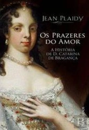 Os Prazeres do Amor - A História de D. Catarina de Bragança