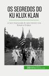 Os Segredos Do Ku Klux Klan : A Face Mascarada Do Preconceito Nos Estados Unidos