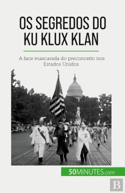 Bertrand.pt - Os Segredos Do Ku Klux Klan : A Face Mascarada Do Preconceito Nos Estados Unidos