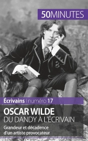 Oscar Wilde Du Dandy À L'Écrivain : Grandeur Et Décadence D'Un Artiste Provocateur