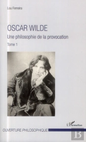 Oscar Wilde Tome 1 ; Une Philosophie De La Provocation