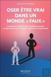 Oser Etre Vrai Dans Un Monde 'Faux' - Comment Se Liberer Des Conditionnements Et Repondre Avec Coura